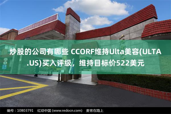 炒股的公司有哪些 CCORF维持Ulta美容(ULTA.US)买入评级，维持目标价522美元