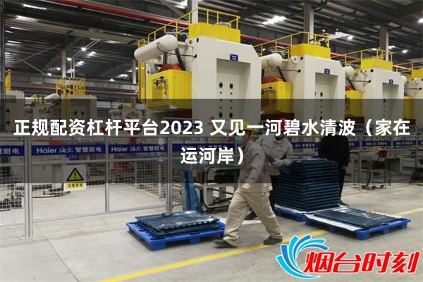 正规配资杠杆平台2023 又见一河碧水清波（家在运河岸）