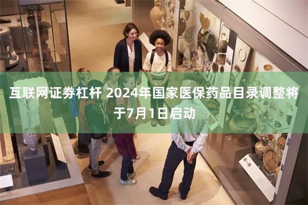 互联网证劵杠杆 2024年国家医保药品目录调整将于7月1日启动