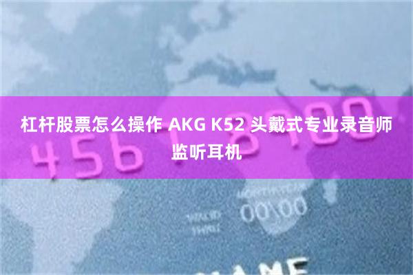 杠杆股票怎么操作 AKG K52 头戴式专业录音师监听耳机