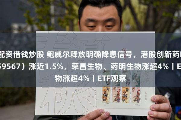 配资借钱炒股 鲍威尔释放明确降息信号，港股创新药ETF（159567）涨近1.5%，荣昌生物、药明生物涨超4%丨ETF观察