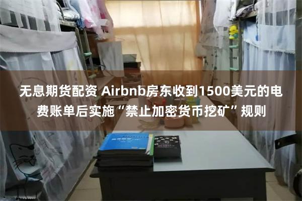 无息期货配资 Airbnb房东收到1500美元的电费账单后实施“禁止加密货币挖矿”规则