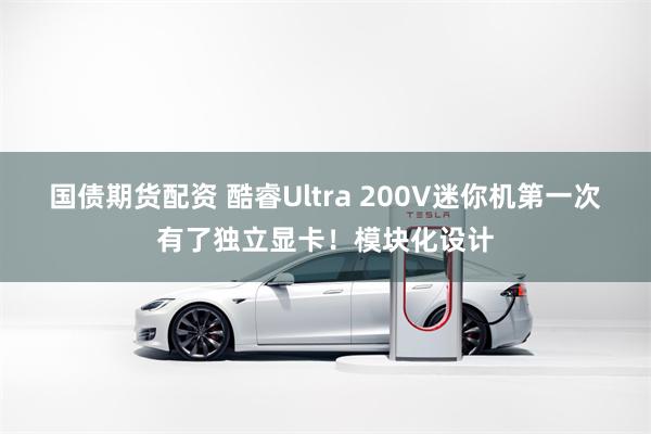 国债期货配资 酷睿Ultra 200V迷你机第一次有了独立显卡！模块化设计