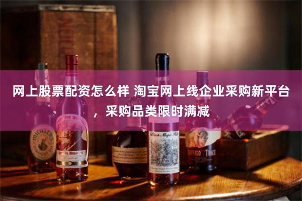 网上股票配资怎么样 淘宝网上线企业采购新平台，采购品类限时满减