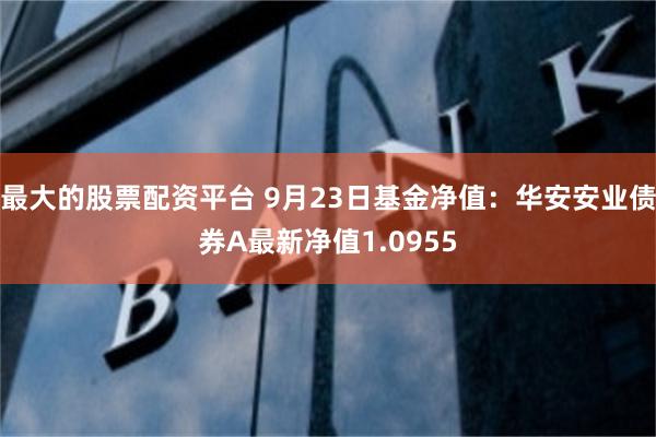 最大的股票配资平台 9月23日基金净值：华安安业债券A最新净值1.0955