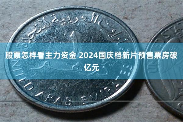 股票怎样看主力资金 2024国庆档新片预售票房破亿元