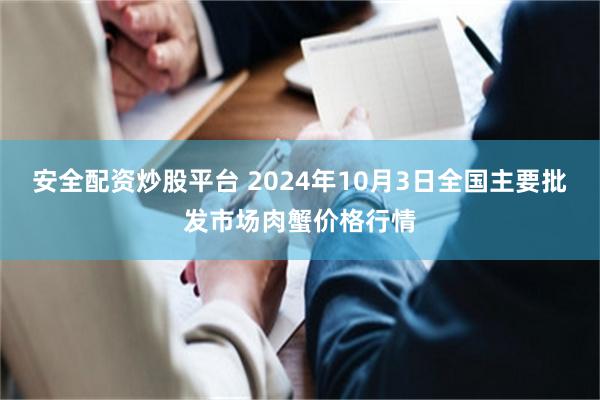 安全配资炒股平台 2024年10月3日全国主要批发市场肉蟹价格行情