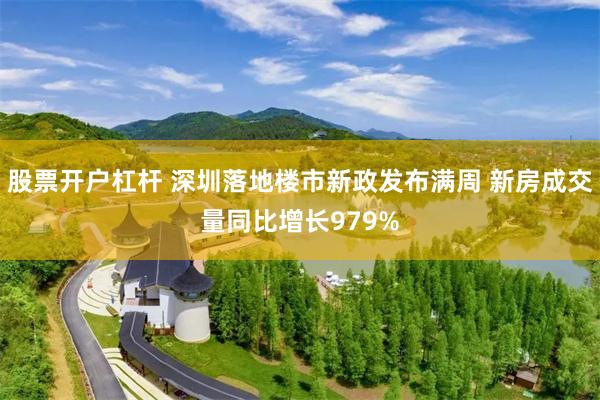 股票开户杠杆 深圳落地楼市新政发布满周 新房成交量同比增长979%