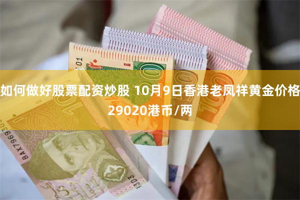 如何做好股票配资炒股 10月9日香港老凤祥黄金价格29020港币/两