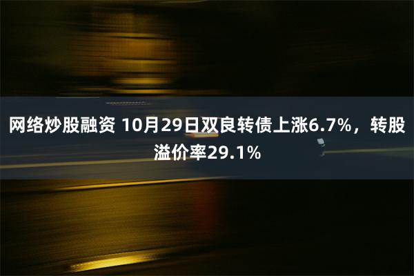 网络炒股融资 10月29日双良转债上涨6.7%，转股溢价率29.1%