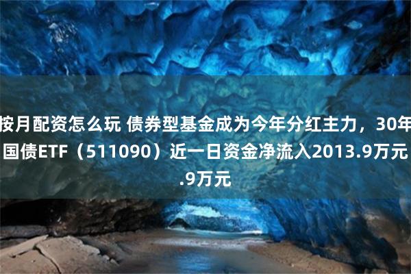 按月配资怎么玩 债券型基金成为今年分红主力，30年国债ETF（511090）近一日资金净流入2013.9万元