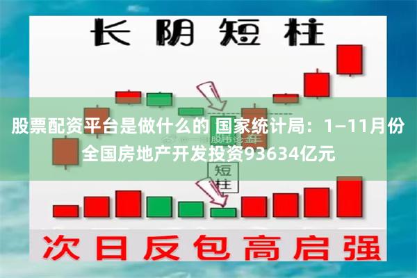 股票配资平台是做什么的 国家统计局：1—11月份全国房地产开发投资93634亿元