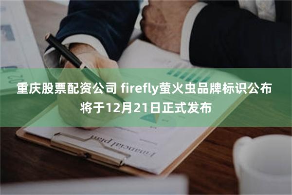 重庆股票配资公司 firefly萤火虫品牌标识公布 将于12月21日正式发布