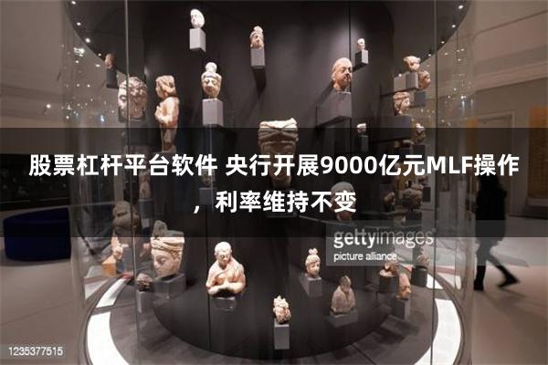 股票杠杆平台软件 央行开展9000亿元MLF操作，利率维持不变