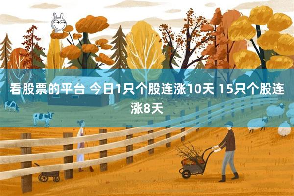 看股票的平台 今日1只个股连涨10天 15只个股连涨8天