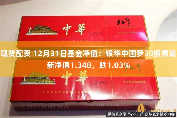 现货配资 12月31日基金净值：银华中国梦30股票最新净值1.348，跌1.03%