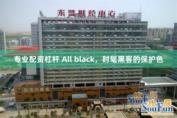 专业配资杠杆 All black，时髦黑客的保护色