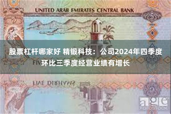 股票杠杆哪家好 精锻科技：公司2024年四季度环比三季度经营业绩有增长