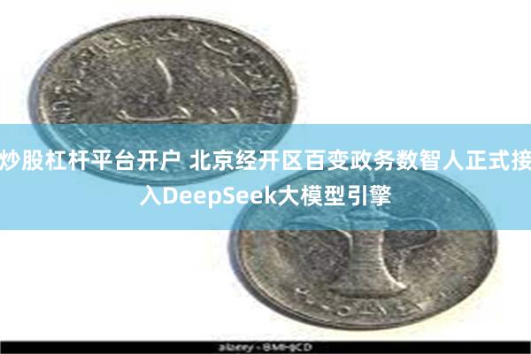 炒股杠杆平台开户 北京经开区百变政务数智人正式接入DeepSeek大模型引擎