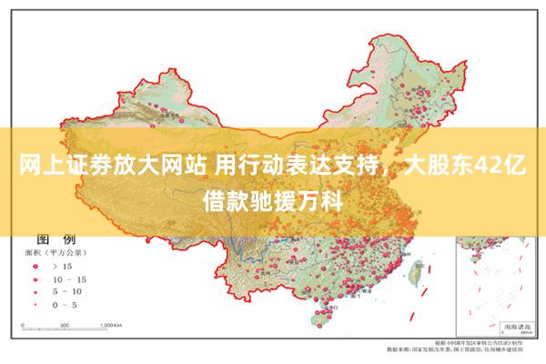 网上证劵放大网站 用行动表达支持，大股东42亿借款驰援万科