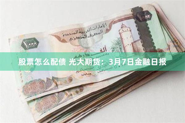 股票怎么配债 光大期货：3月7日金融日报